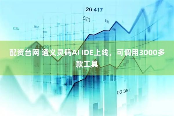 配资台网 通义灵码AI IDE上线，可调用3000多款工具