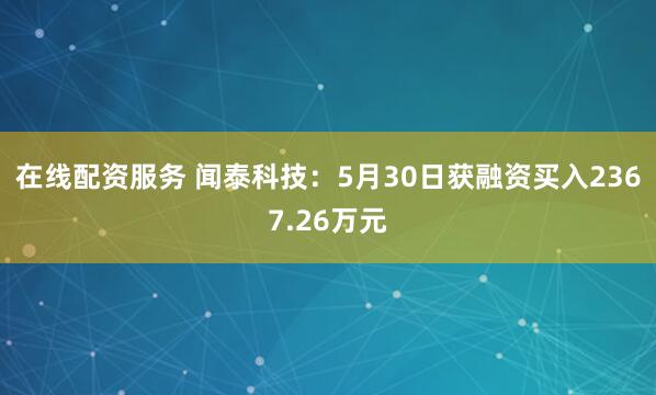 在线配资服务 闻泰科技：5月30日获融资买入2367.26万元