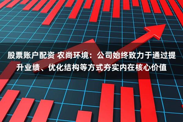 股票账户配资 农尚环境：公司始终致力于通过提升业绩、优化结构等方式夯实内在核心价值