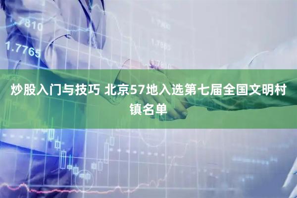 炒股入门与技巧 北京57地入选第七届全国文明村镇名单
