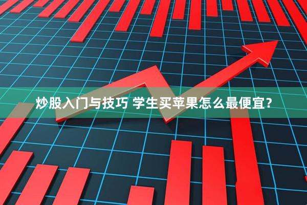 炒股入门与技巧 学生买苹果怎么最便宜？